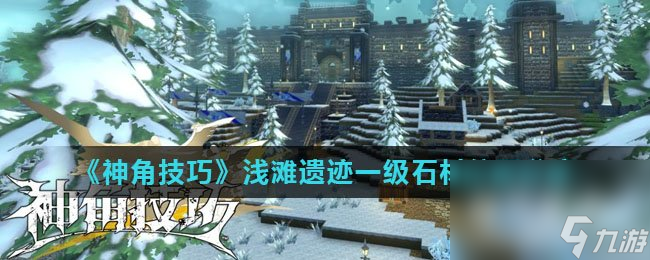 《神角技巧》浅滩遗迹一级石材在哪里推荐(图1)