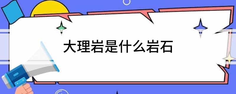 大理岩是什么岩石(图1)